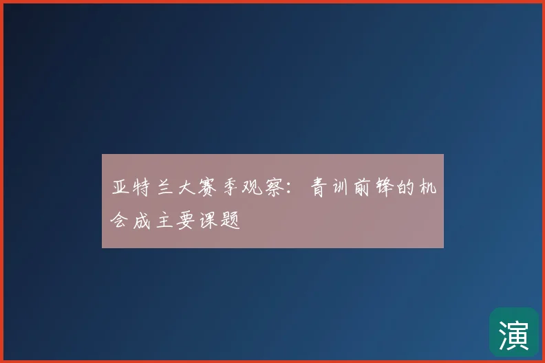 亚特兰大赛季观察:青训前锋的机会成主要课题