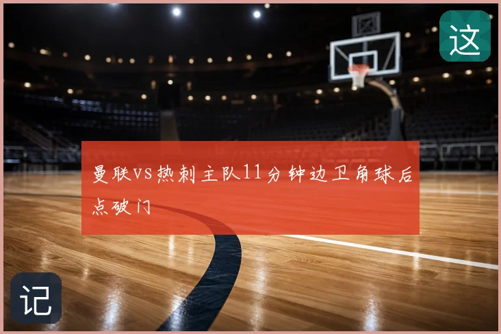 曼联vs热刺主队11分钟边卫角球后点破门