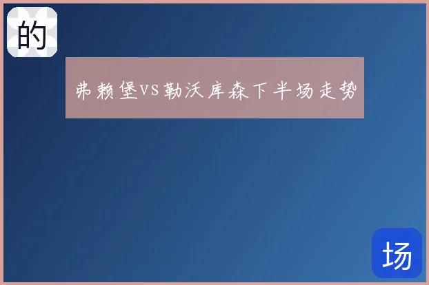 弗赖堡vs勒沃库森下半场走势